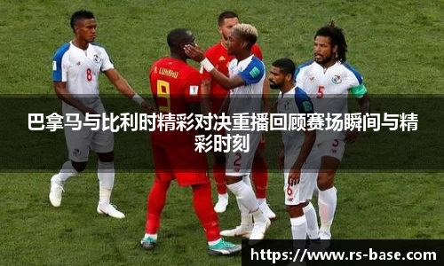 巴拿马与比利时精彩对决重播回顾赛场瞬间与精彩时刻