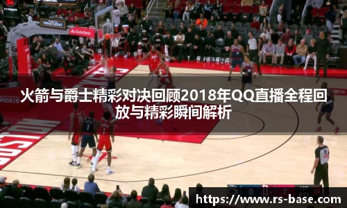 火箭与爵士精彩对决回顾2018年QQ直播全程回放与精彩瞬间解析