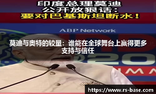 莫迪与奥特的较量：谁能在全球舞台上赢得更多支持与信任