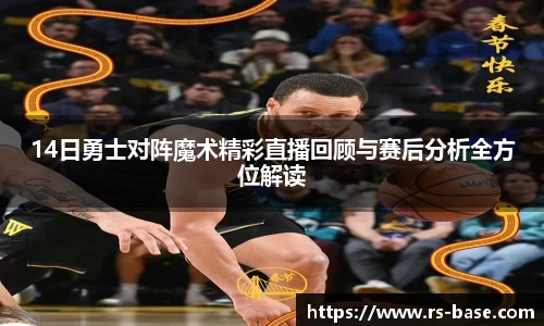 14日勇士对阵魔术精彩直播回顾与赛后分析全方位解读