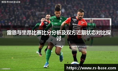雷恩与里昂比赛比分分析及双方近期状态对比探讨