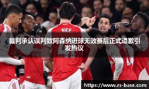 裁判承认误判致阿森纳进球无效赛后正式道歉引发热议